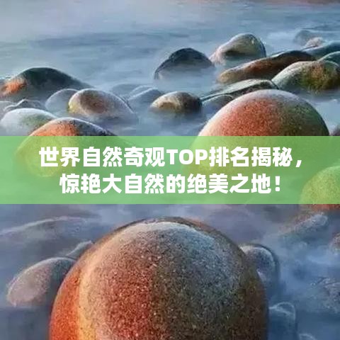 世界自然奇观TOP排名揭秘，惊艳大自然的绝美之地！