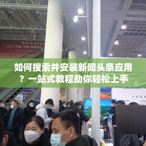 如何搜索并安装新闻头条应用？一站式教程助你轻松上手
