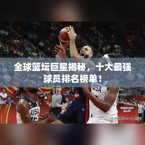 全球篮坛巨星揭秘，十大最强球员排名榜单！