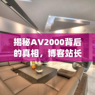 揭秘AV2000背后的真相，博客站长视角下的深度探讨与尊重探讨
