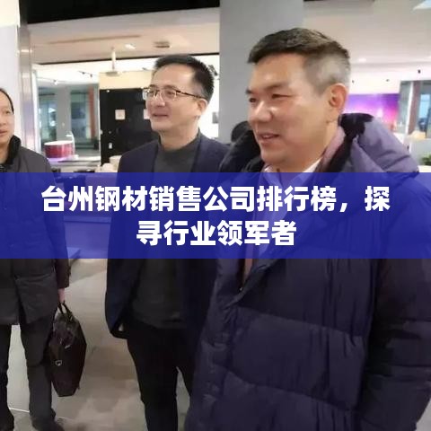 台州钢材销售公司排行榜，探寻行业领军者