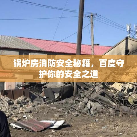 锅炉房消防安全秘籍，百度守护你的安全之道
