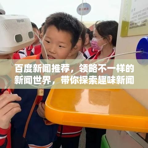 百度新闻推荐，领略不一样的新闻世界，带你探索趣味新闻！