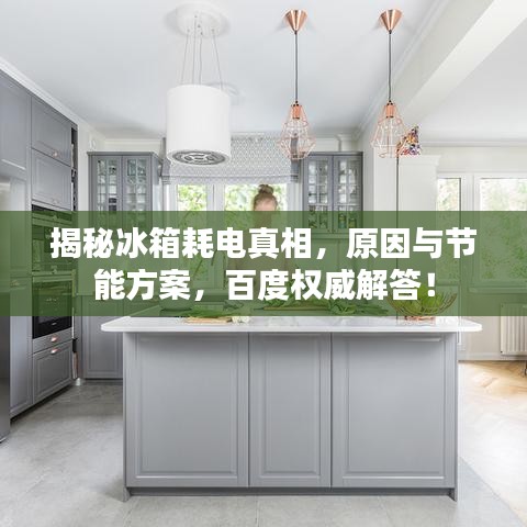 揭秘冰箱耗电真相，原因与节能方案，百度权威解答！