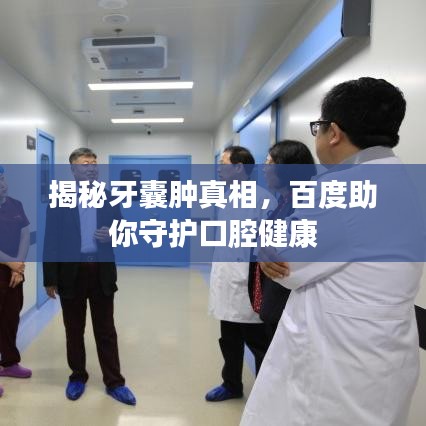 揭秘牙囊肿真相，百度助你守护口腔健康