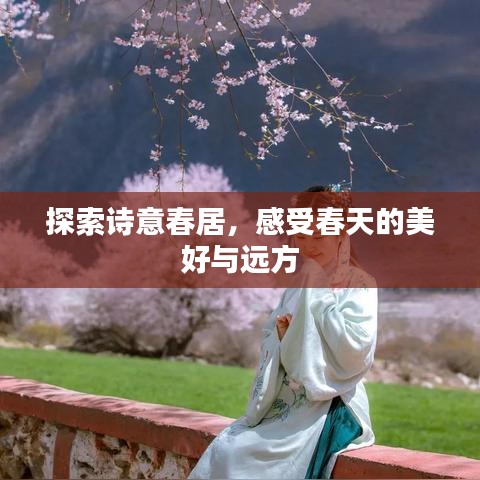 探索诗意春居，感受春天的美好与远方