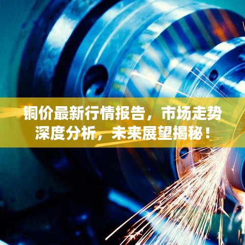 铜价最新行情报告，市场走势深度分析，未来展望揭秘！