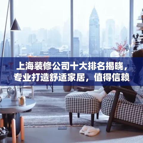 上海装修公司十大排名揭晓，专业打造舒适家居，值得信赖的不二之选！