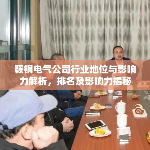 鞍钢电气公司行业地位与影响力解析，排名及影响力揭秘