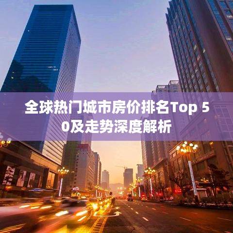 全球热门城市房价排名Top 50及走势深度解析
