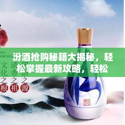汾酒抢购秘籍大揭秘，轻松掌握最新攻略，轻松购得心头好！