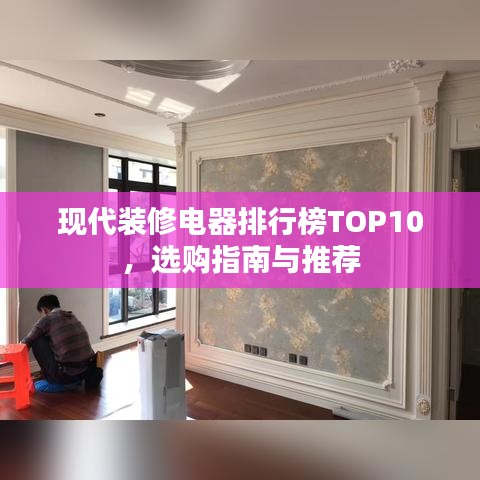 现代装修电器排行榜TOP10，选购指南与推荐