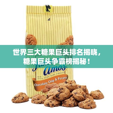 世界三大糖果巨头排名揭晓，糖果巨头争霸榜揭秘！