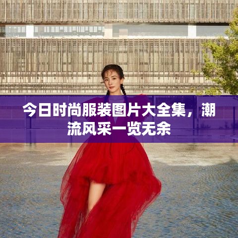 今日时尚服装图片大全集，潮流风采一览无余
