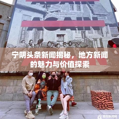 宁阴头条新闻揭秘，地方新闻的魅力与价值探索