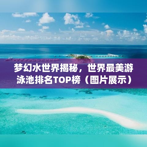 梦幻水世界揭秘，世界最美游泳池排名TOP榜（图片展示）畅游其中，美不胜收