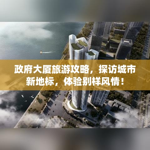 政府大厦旅游攻略，探访城市新地标，体验别样风情！