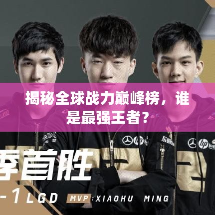 揭秘全球战力巅峰榜，谁是最强王者？