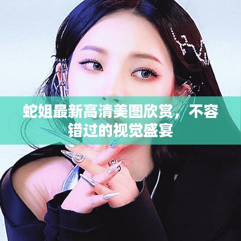 蛇姐最新高清美图欣赏，不容错过的视觉盛宴