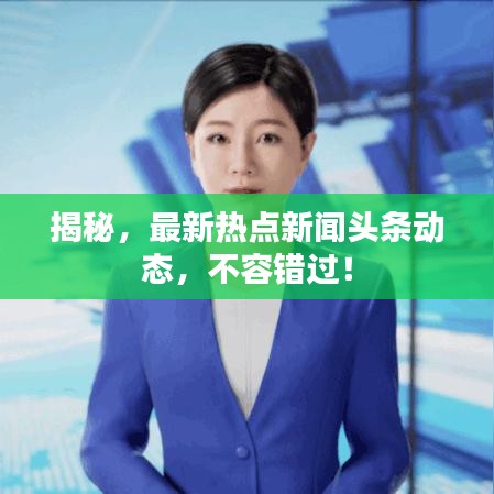 揭秘，最新热点新闻头条动态，不容错过！