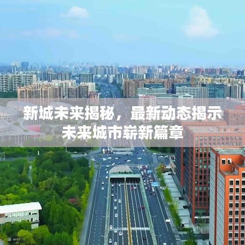 新城未来揭秘，最新动态揭示未来城市崭新篇章