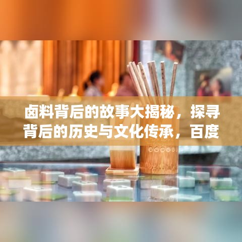 卤料背后的故事大揭秘，探寻背后的历史与文化传承，百度带你一探究竟！