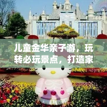 儿童金华亲子游，玩转必玩景点，打造家庭旅行最佳攻略！