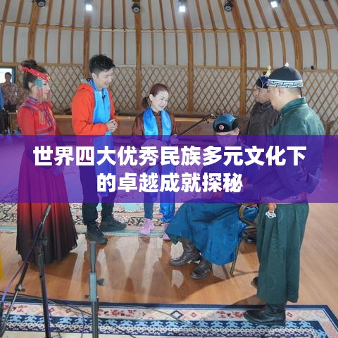 世界四大优秀民族多元文化下的卓越成就探秘