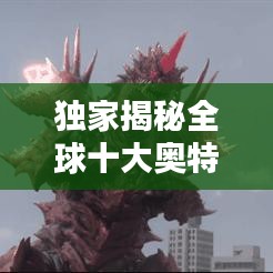 独家揭秘全球十大奥特曼排行榜榜单！