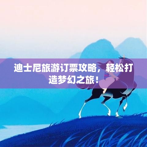 迪士尼旅游订票攻略，轻松打造梦幻之旅！