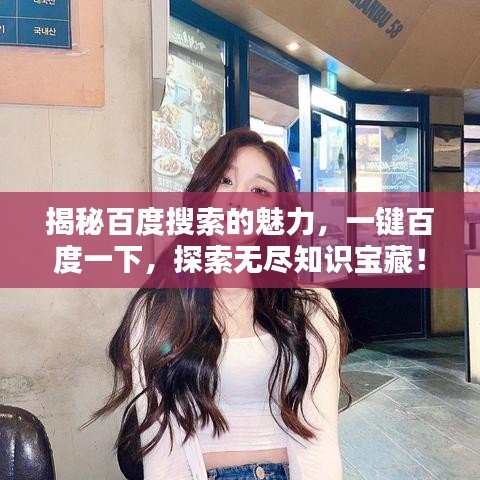 揭秘百度搜索的魅力，一键百度一下，探索无尽知识宝藏！