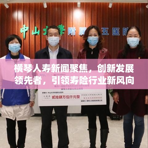 横琴人寿新闻聚焦，创新发展领先者，引领寿险行业新风向