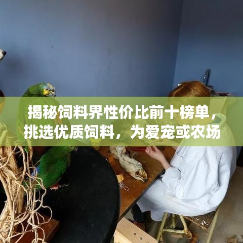揭秘饲料界性价比前十榜单，挑选优质饲料，为爱宠或农场动物提供最佳营养秘籍！