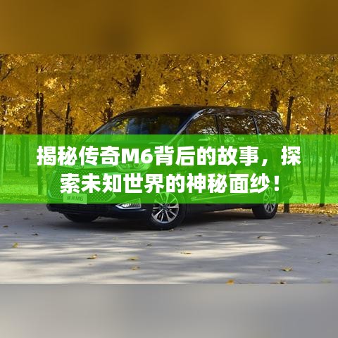 揭秘传奇M6背后的故事，探索未知世界的神秘面纱！
