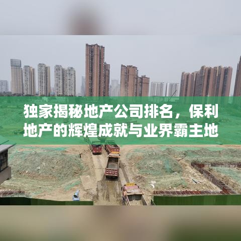 独家揭秘地产公司排名，保利地产的辉煌成就与业界霸主地位！