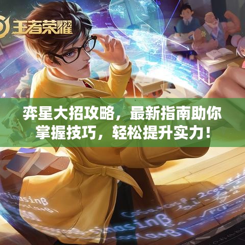 弈星大招攻略，最新指南助你掌握技巧，轻松提升实力！