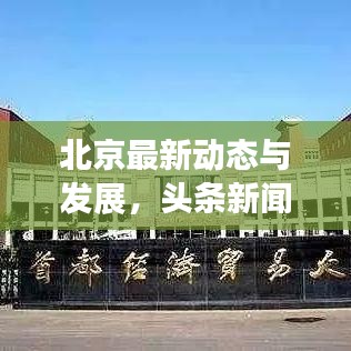 北京最新动态与发展，头条新闻聚焦首都要闻