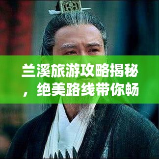 兰溪旅游攻略揭秘，绝美路线带你畅游兰溪胜地！