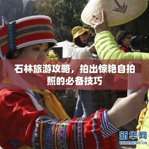 石林旅游攻略，拍出惊艳自拍照的必备技巧