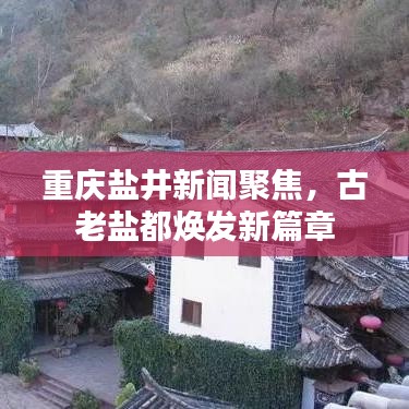 重庆盐井新闻聚焦，古老盐都焕发新篇章