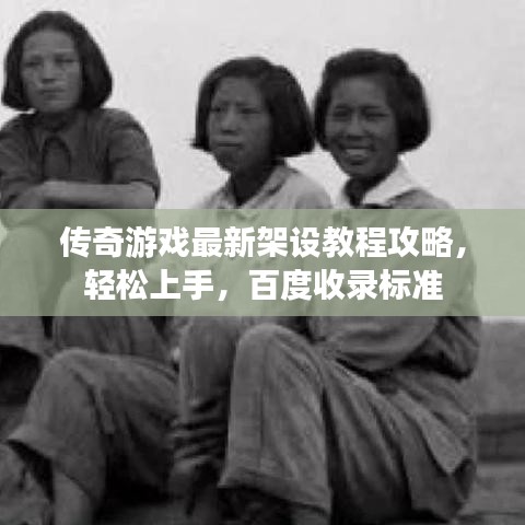 传奇游戏最新架设教程攻略，轻松上手，百度收录标准