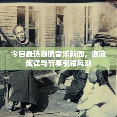 今日最热潮流音乐新闻，潮流旋律与节奏引领风潮