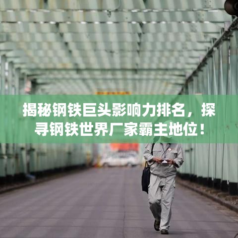 揭秘钢铁巨头影响力排名，探寻钢铁世界厂家霸主地位！