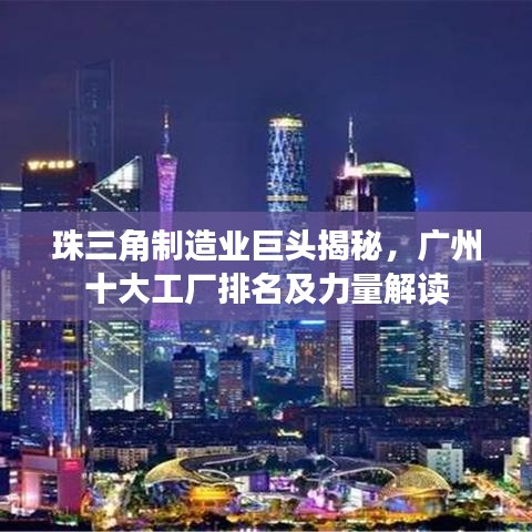 珠三角制造业巨头揭秘，广州十大工厂排名及力量解读