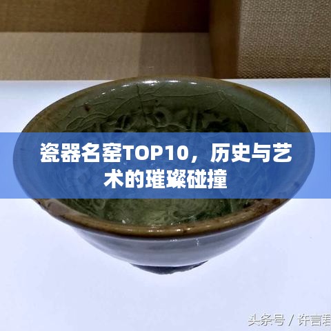 瓷器名窑TOP10，历史与艺术的璀璨碰撞