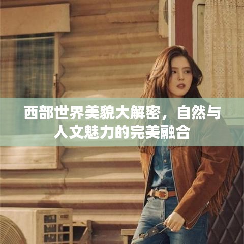 西部世界美貌大解密，自然与人文魅力的完美融合