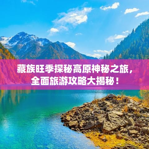 藏族旺季探秘高原神秘之旅，全面旅游攻略大揭秘！