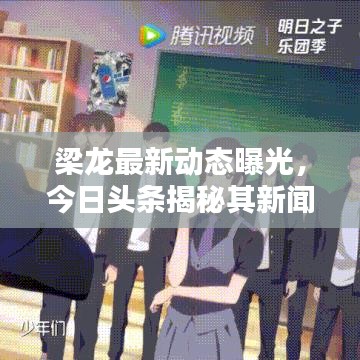梁龙最新动态曝光，今日头条揭秘其新闻动态