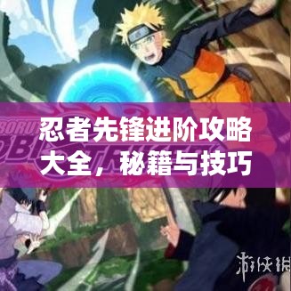 忍者先锋进阶攻略大全，秘籍与技巧一网打尽！