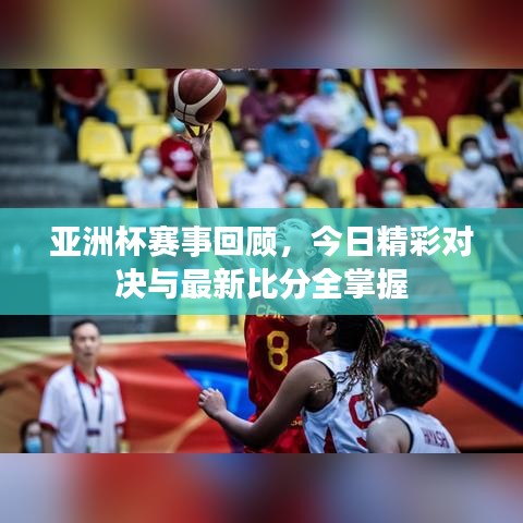 亚洲杯赛事回顾，今日精彩对决与最新比分全掌握